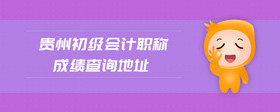 貴州初級(jí)會(huì)計(jì)職稱成績(jī)查詢地址