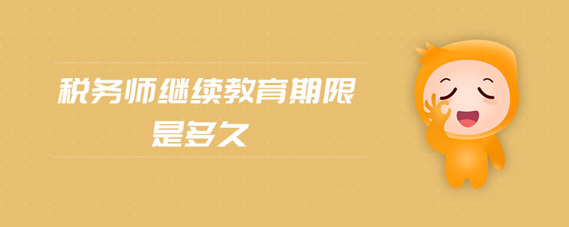 稅務(wù)師繼續(xù)教育期限是多久