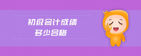 初級(jí)會(huì)計(jì)成績(jī)多少合格