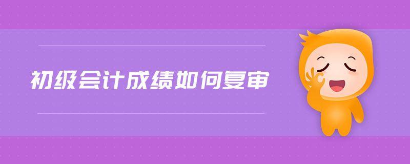 初級(jí)會(huì)計(jì)成績(jī)?nèi)绾螐?fù)審