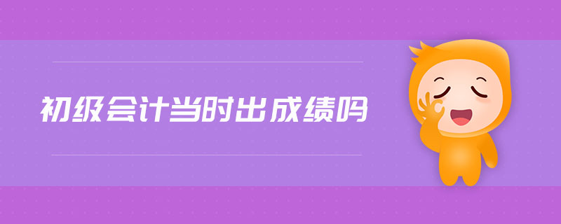 初級(jí)會(huì)計(jì)當(dāng)時(shí)出成績(jī)嗎