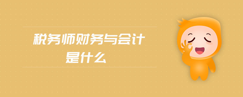 稅務(wù)師財(cái)務(wù)與會(huì)計(jì)是什么
