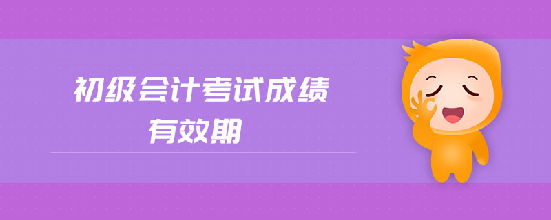 初級(jí)會(huì)計(jì)考試成績有效期