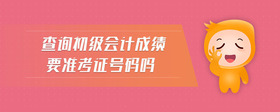 查詢初級會計成績要準考證號碼嗎