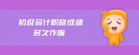 初級會計職稱成績多久作廢