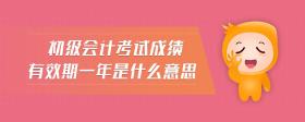 初級會計考試成績有效期一年是什么意思