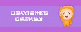 甘肅初級會計職稱成績查詢地址