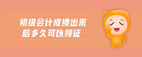 初級會計成績出來后多久可以領(lǐng)證