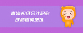 青海初級會計職稱成績查詢地址