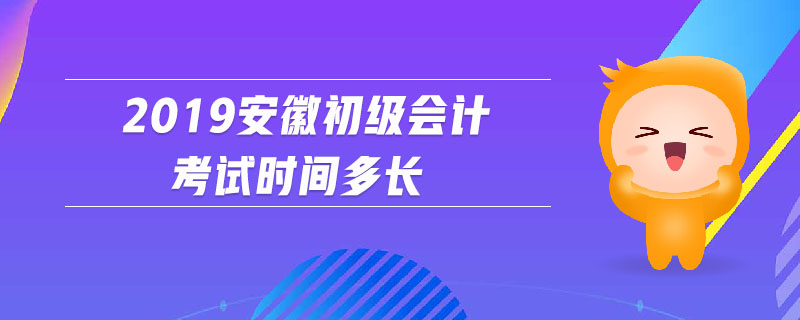2019安徽初級(jí)會(huì)計(jì)考試時(shí)間多長(zhǎng)