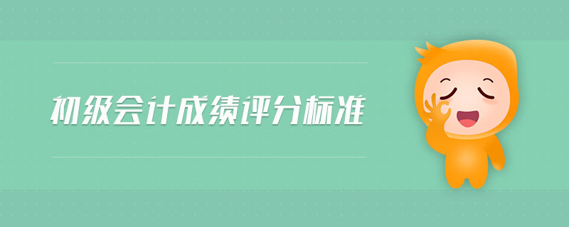 初級(jí)會(huì)計(jì)成績(jī)?cè)u(píng)分標(biāo)準(zhǔn)
