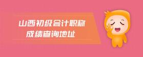 山西初級會計職稱成績查詢地址