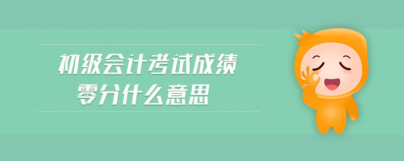 初級會計考試成績零分什么意思