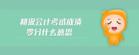 初級會計考試成績零分什么意思