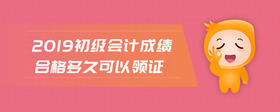 2019初級會計成績合格多久可以領(lǐng)證