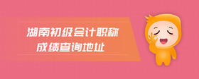 湖南初級會計職稱成績查詢地址