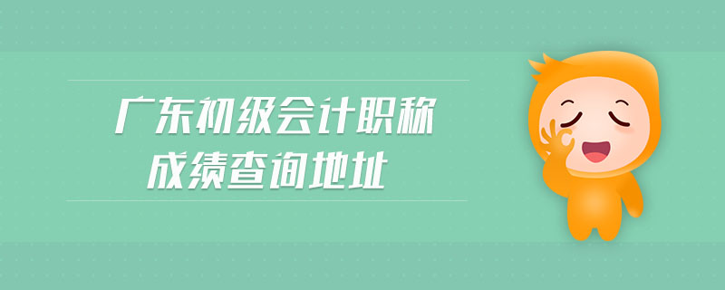 廣東初級(jí)會(huì)計(jì)職稱成績(jī)查詢地址