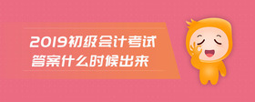 2019初級會計考試答案什么時候出來