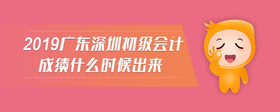 2019廣東深圳初級會計成績什么時候出來