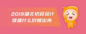 2019湖北初級會計成績什么時候出來