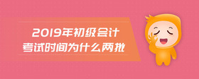 2019年初級會計考試時間為什么兩批
