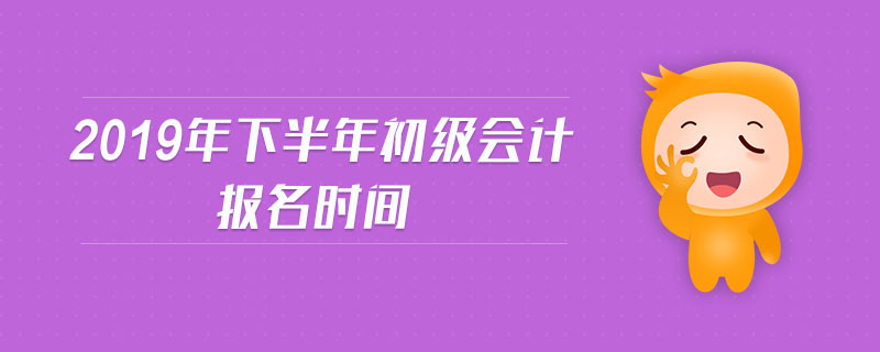 2019年下半年初級(jí)會(huì)計(jì)報(bào)名時(shí)間