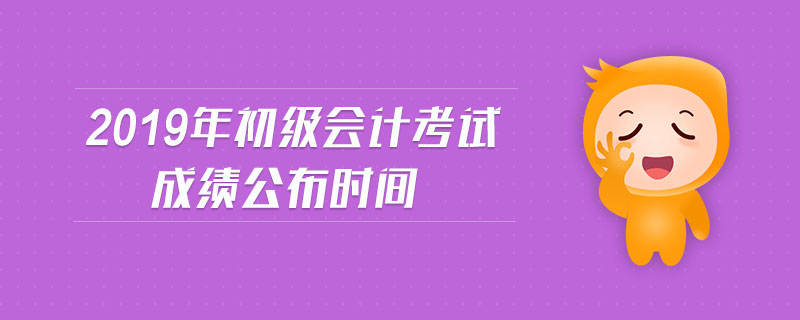 2019年初級(jí)會(huì)計(jì)考試成績(jī)公布時(shí)間