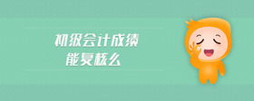 初級會計成績能復(fù)核么