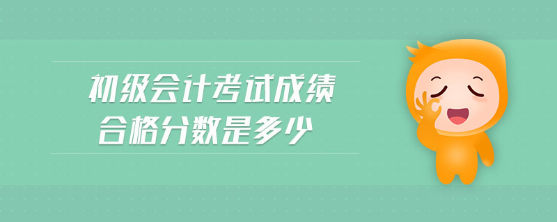 初級會計(jì)考試成績合格分?jǐn)?shù)是多少