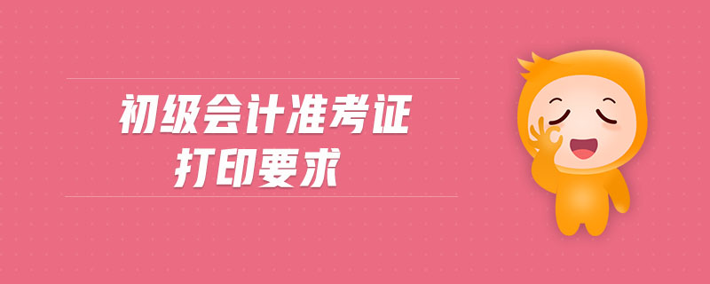初級(jí)會(huì)計(jì)準(zhǔn)考證打印要求