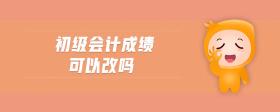 初級(jí)會(huì)計(jì)成績(jī)可以改嗎