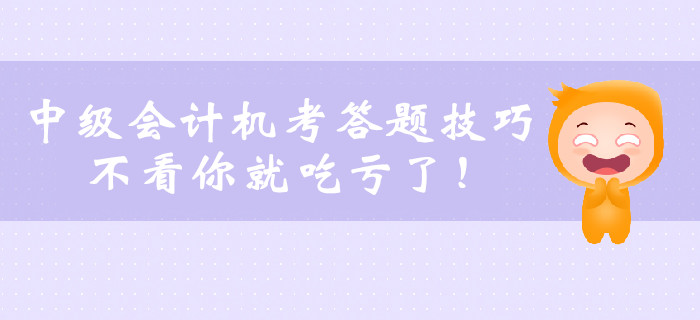 2019年中級(jí)會(huì)計(jì)職稱(chēng)機(jī)考答題技巧，不看你就吃虧了！