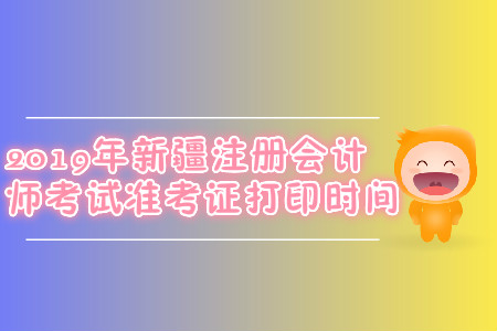 2019年新疆注冊會(huì)計(jì)師考試準(zhǔn)考證打印時(shí)間
