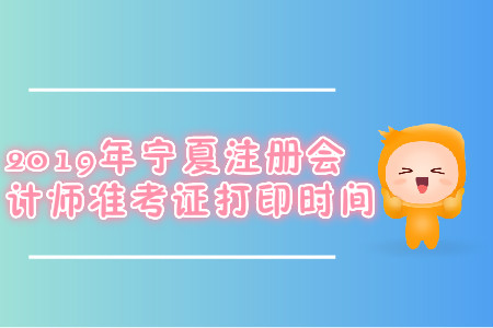 2019年寧夏注冊會計師準(zhǔn)考證打印時間