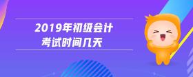 2019年初級(jí)會(huì)計(jì)考試時(shí)間幾天