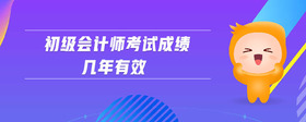 初級(jí)會(huì)計(jì)師考試成績(jī)幾年有效
