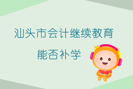2019年汕頭市會計(jì)繼續(xù)教育能否補(bǔ)學(xué)