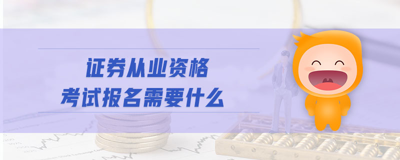 證券從業(yè)資格考試報(bào)名需要什么