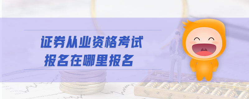 證券從業(yè)資格考試報(bào)名在哪里報(bào)名