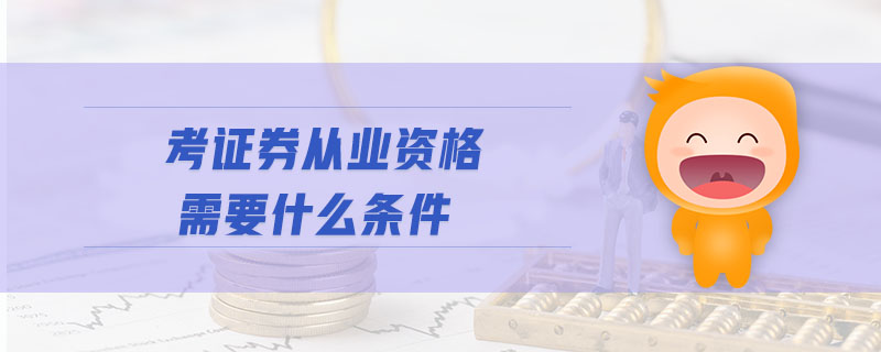 考證券從業(yè)資格需要什么條件