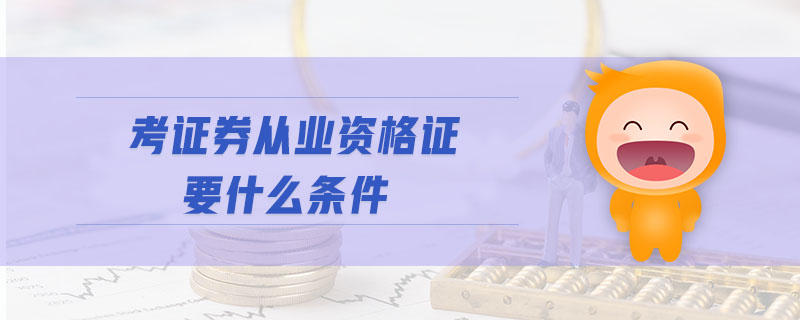 考證券從業(yè)資格證要什么條件