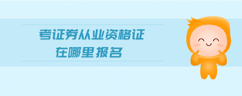 考證券從業(yè)資格證在哪里報名
