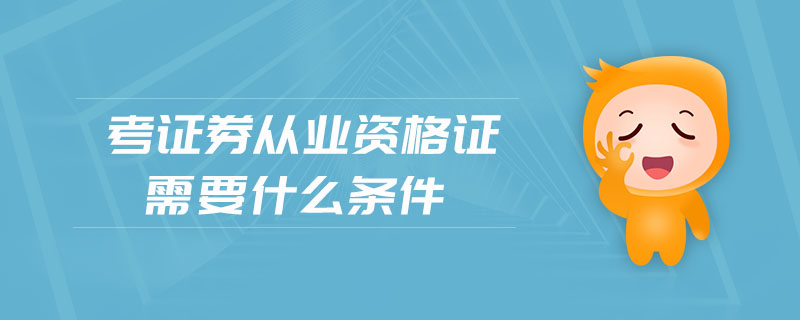 考證券從業(yè)資格證需要什么條件