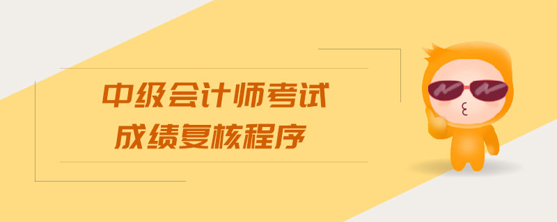 中級(jí)會(huì)計(jì)師考試成績(jī)復(fù)核程序