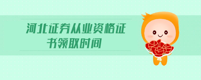河北證券從業(yè)資格證書領(lǐng)取時(shí)間