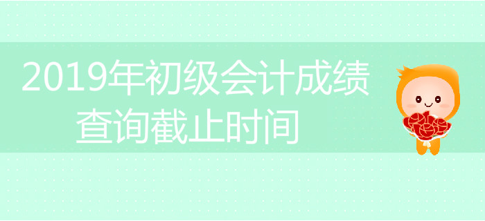 2019年初級(jí)會(huì)計(jì)成績(jī)查詢截止時(shí)間是什么時(shí)候？