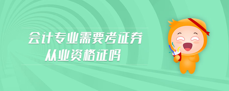 會(huì)計(jì)專業(yè)需要考證券從業(yè)資格證嗎