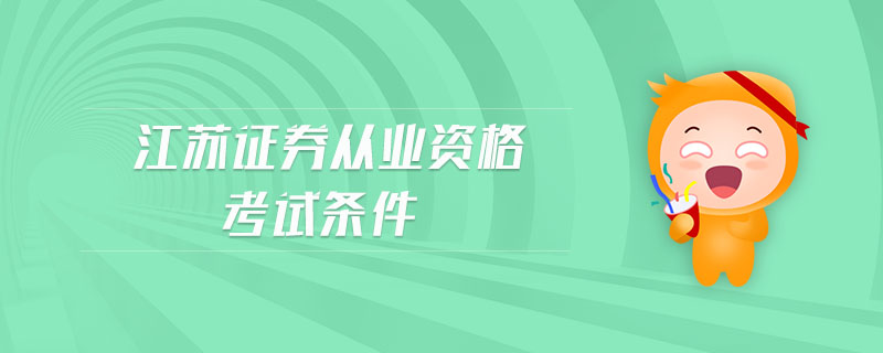 江蘇證券從業(yè)資格考試條件