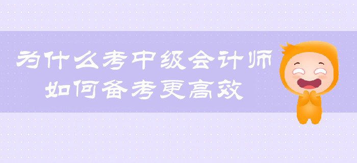 為什么考中級(jí)會(huì)計(jì)師？如何備考更有效？