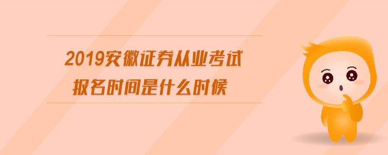 2019安徽證券從業(yè)考試報(bào)名時(shí)間是什么時(shí)候